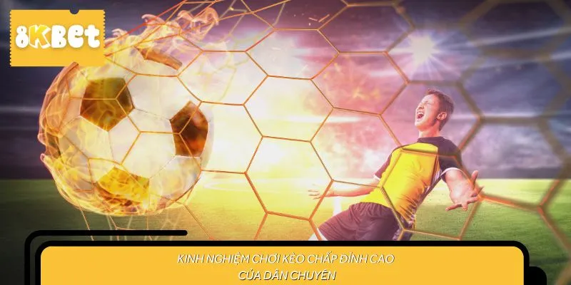 Kinh nghiệm chơi kèo chấp đỉnh cao của dân chuyên
